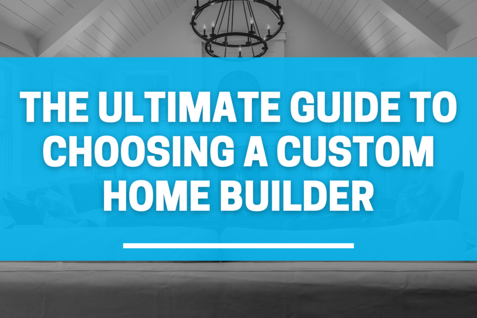 the ultimate guide to choosing a custom home builder