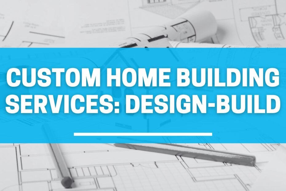 Custom Home Building Services: Design-Build