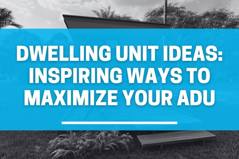 Dwelling Unit Ideas: Inspiring Ways to Maximize Your ADU