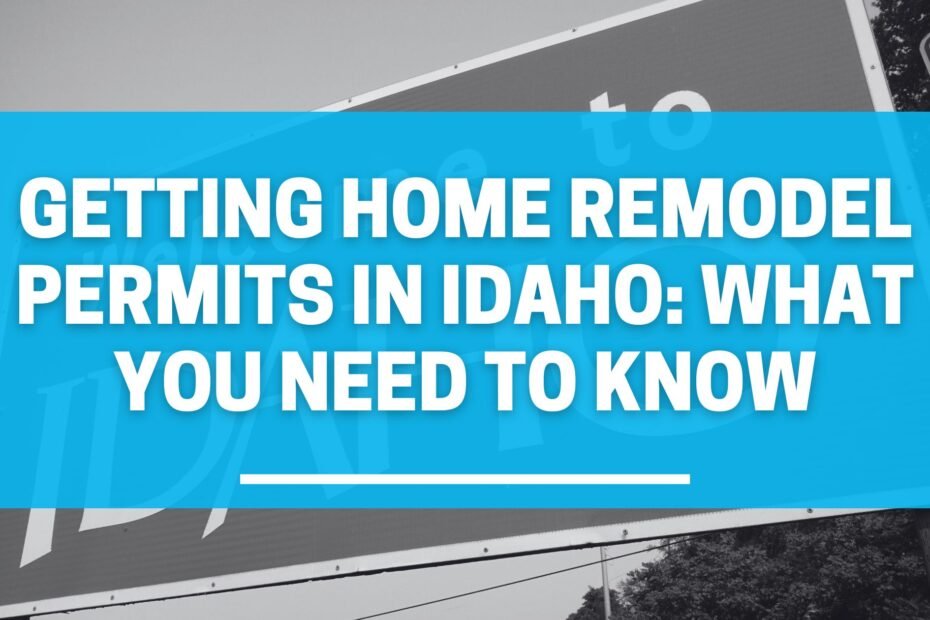 Getting Home Remodel Permits in Idaho: What You Need to Know