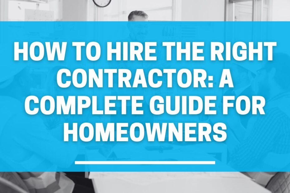 How to Hire the Right Contractor: A Complete Guide for Homeowners