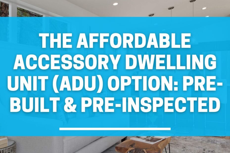 The Affordable Accessory Dwelling Unit (ADU) Option: Pre-Built & Pre-inspected