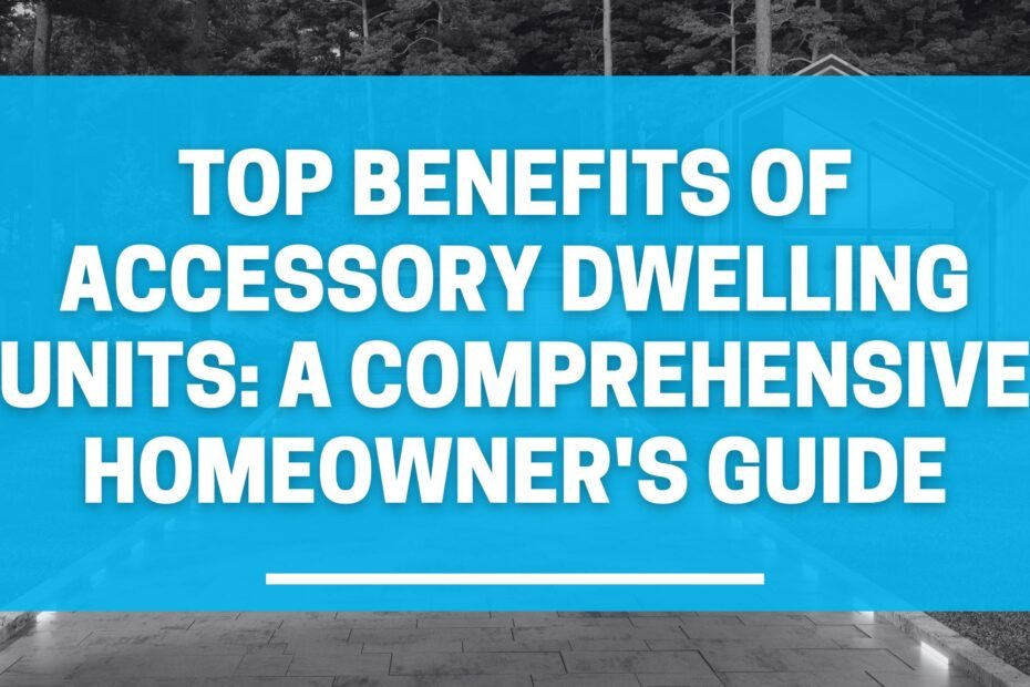 Top Benefits of Accessory Dwelling Units: A Comprehensive Homeowner's Guide