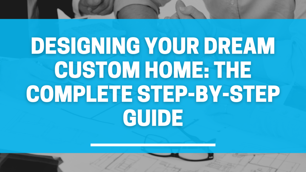 Designing Your Dream Custom Home: The Complete Step-by-Step Guide ...