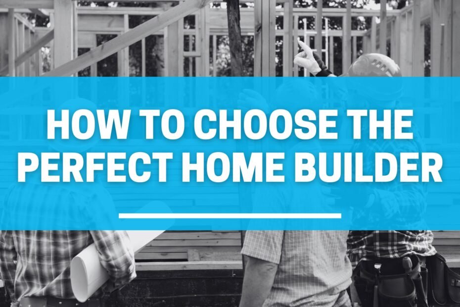 How to Choose the Perfect Home Builder