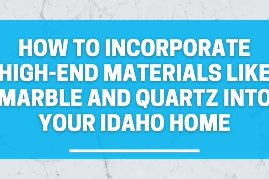 How to Incorporate High-End Materials Like Marble and Quartz into Your Idaho Home